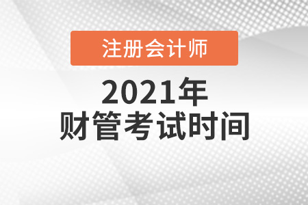 2021年注冊會(huì)計(jì)師財(cái)管考試時(shí)間