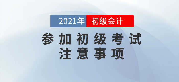 應(yīng)試攻略：2021年初級(jí)會(huì)計(jì)考試注意事項(xiàng)有哪些？考前必看！