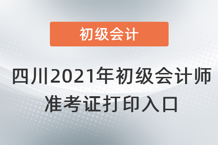 四川2021年初級會(huì)計(jì)師 準(zhǔn)考證打印入口