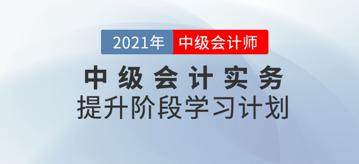 2021年中級會計職稱《中級會計實務(wù)》提升階段學(xué)習(xí)計劃！