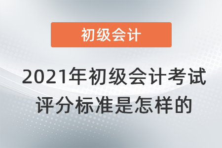 2021年初級會(huì)計(jì)考試評分標(biāo)準(zhǔn)是怎樣的