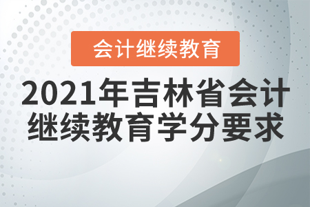 2021年吉林省會(huì)計(jì)繼續(xù)教育學(xué)分要求