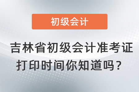 吉林省白城初級會計準考證打印時間你知道嗎？