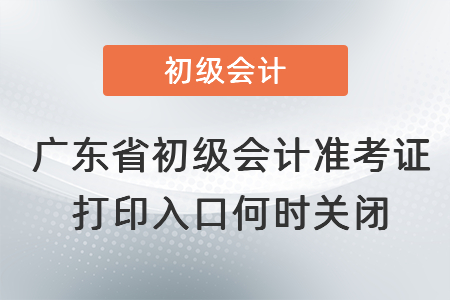 廣東省廣州初級會(huì)計(jì)準(zhǔn)考證打印入口何時(shí)關(guān)閉