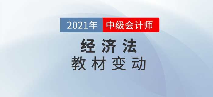 2021中級(jí)會(huì)計(jì)師教材變動(dòng)，經(jīng)濟(jì)法你拿捏了嗎？