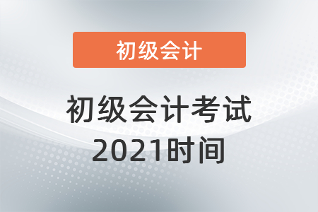 初級(jí)會(huì)計(jì)考試2021時(shí)間