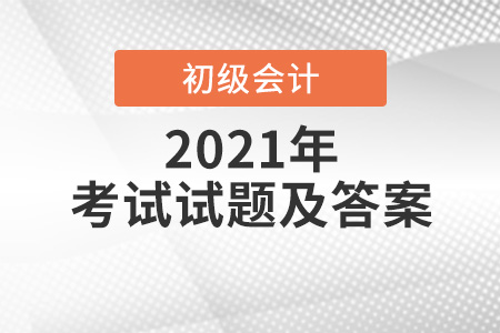 2021年初級會計考試試題答案出來了？