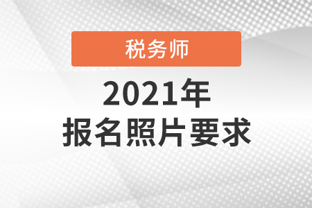 2021年稅務師考試報名照片要求是什么？