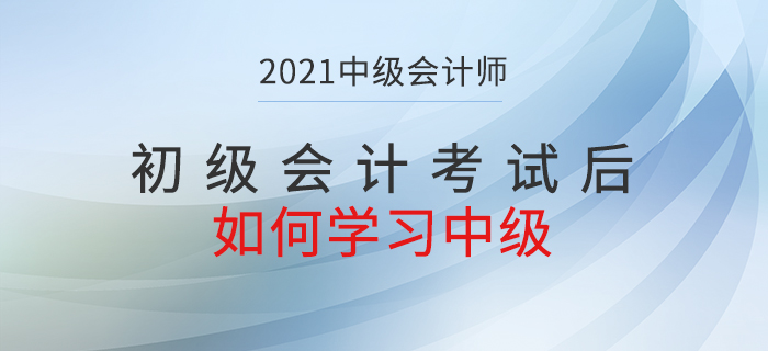 初級考試結(jié)束后如何轉(zhuǎn)戰(zhàn)中級會計考試？快了解相關(guān)內(nèi)容！