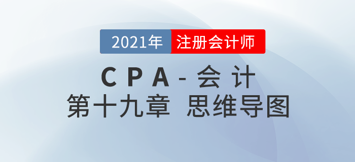 2021年CPA《會(huì)計(jì)》第十九章思維導(dǎo)圖