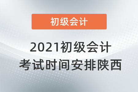 2021初級(jí)會(huì)計(jì)考試時(shí)間安排陜西省寶雞