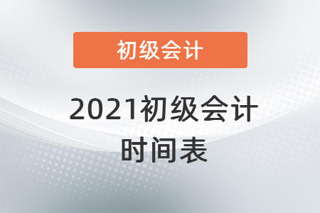 2021初級(jí)會(huì)計(jì)時(shí)間表