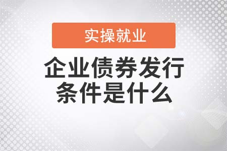 企業(yè)債券發(fā)行的條件是什么