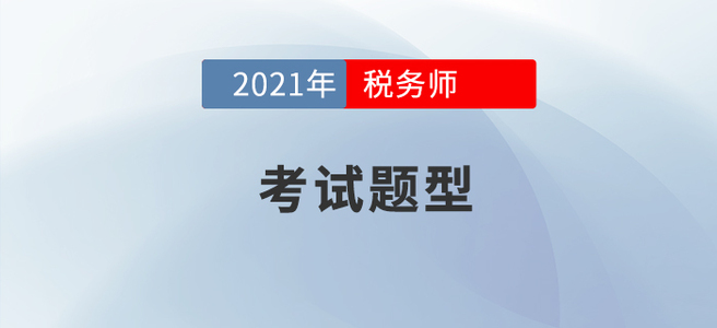 2021年稅務(wù)師考試題型已公布，考生速看！