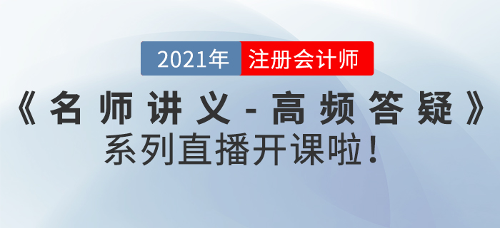 名師直播：2021年注冊(cè)會(huì)計(jì)師《名師講義-高頻答疑》直播開課啦！