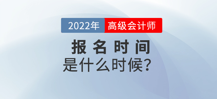 備考速看！2022年高級會計師考試報名時間是什么時候？