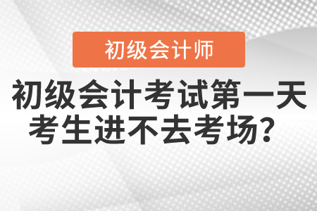 初級(jí)會(huì)計(jì)考試第一天，考生進(jìn)不去考場(chǎng)？