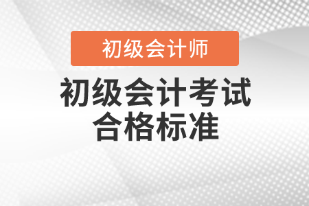 初級會計考試合格標(biāo)準(zhǔn)