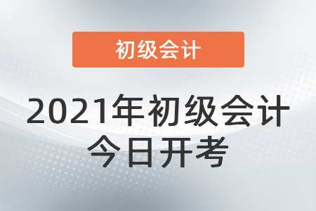 2021年度全國會計專業(yè)技術(shù)初級資格考試今日開考！