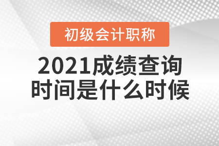 2021初級會計考試成績查詢在什么時候？