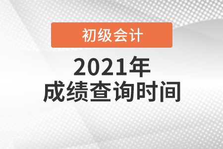 2021初級(jí)會(huì)計(jì)職稱考試成績查詢時(shí)間是哪天