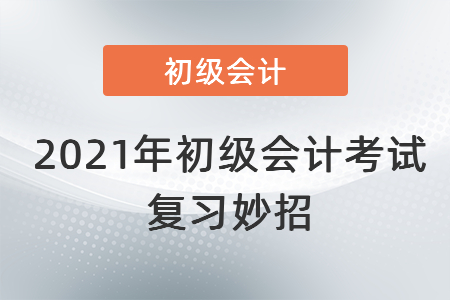 2021年初級會計(jì)考試復(fù)習(xí)妙招！