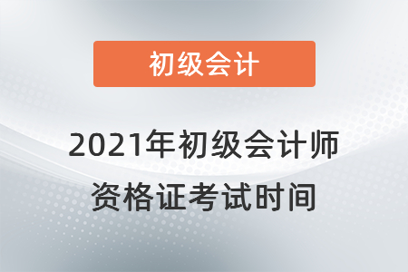 2021年初級(jí)會(huì)計(jì)師資格證考試時(shí)間