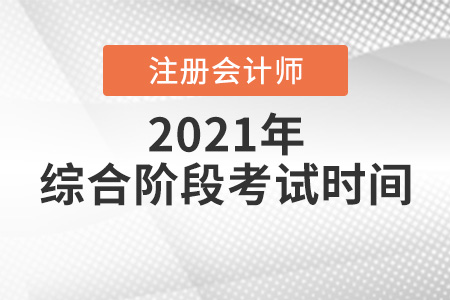 2021年注會(huì)綜合考試時(shí)間