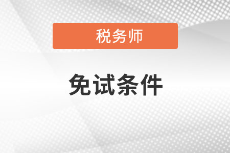 2021年注冊(cè)稅務(wù)師免試資格如何獲取? 2021年注冊(cè)稅務(wù)師免試資格如何獲?。? suffix=