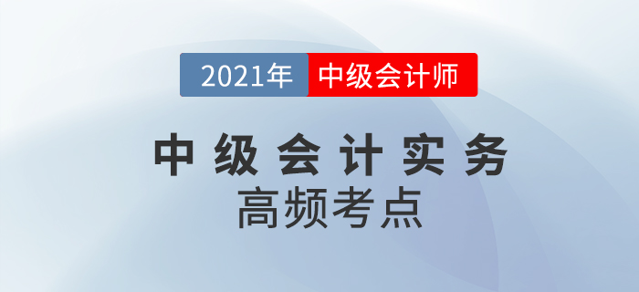 2021年中級會計《中級會計實務》高頻考點，考生速看！