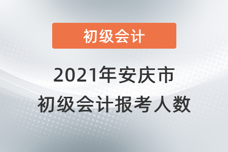 2021年安慶市初級會計考試開考，報考人數(shù)共計6448人