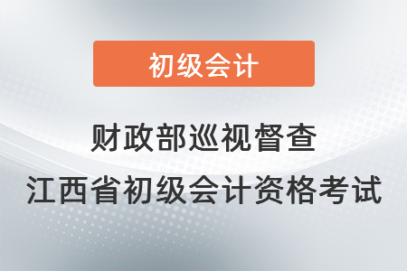 財(cái)政部巡視督查江西省初級(jí)會(huì)計(jì)資格考試