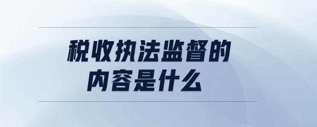 稅收?qǐng)?zhí)法監(jiān)督的內(nèi)容是什么