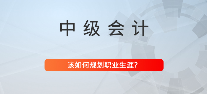 拿下中級會計職稱，職業(yè)生涯該如何規(guī)劃？