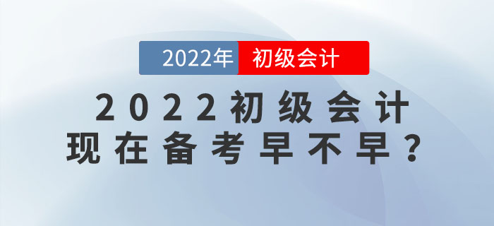 備考2022年初級會計考試，現(xiàn)在學(xué)習(xí)會太早嗎？
