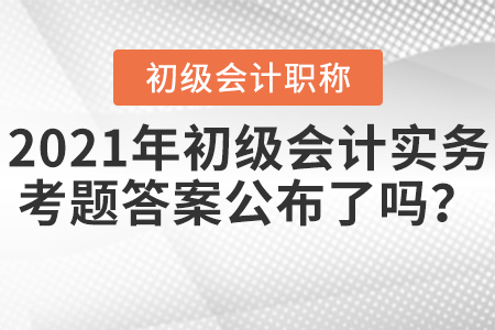 2021年初級(jí)會(huì)計(jì)實(shí)務(wù)考題答案公布了嗎？