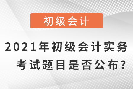 2021年初級會計實務(wù)題目及答案，是否公布？