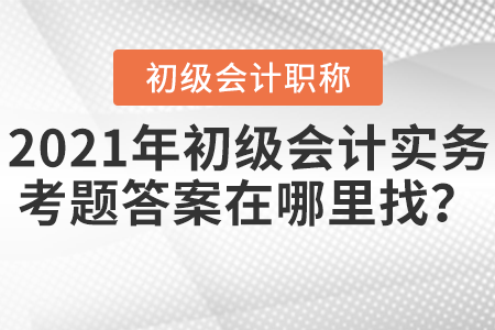 2021年初級會計實務(wù)考題答案在哪里找？