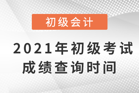 2021年初級(jí)會(huì)計(jì)考試成績(jī)查詢時(shí)間是什么？