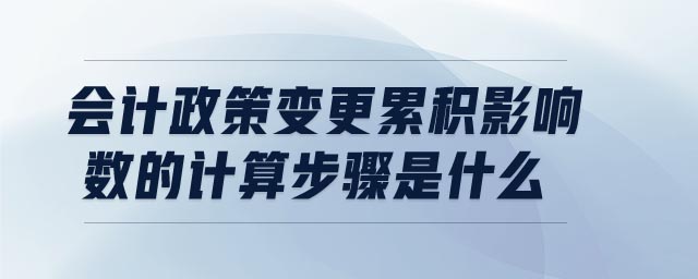 會計政策變更累積影響數(shù)的計算步驟是什么
