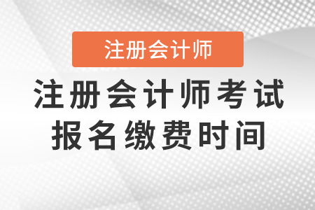 注冊會(huì)計(jì)師考試報(bào)名繳費(fèi)時(shí)間