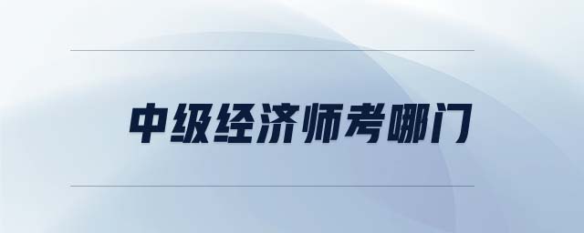 中級經(jīng)濟師考哪門