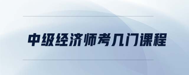 中級經(jīng)濟師考幾門課程