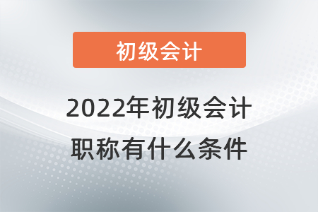 2022年初級會計(jì)職稱有什么條件