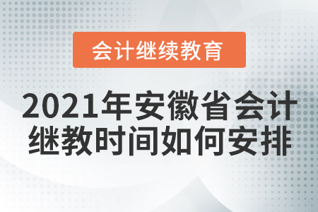 2021年安徽省會(huì)計(jì)繼續(xù)教育時(shí)間如何安排？