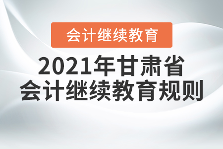 來(lái)了！2021年甘肅省會(huì)計(jì)繼續(xù)教育規(guī)則