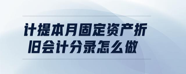 計(jì)提本月固定資產(chǎn)折舊會(huì)計(jì)分錄怎么做