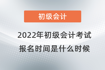 2022年初級會(huì)計(jì)考試報(bào)名時(shí)間是什么時(shí)候