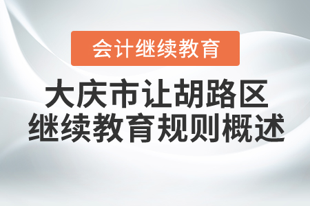 2021年大慶市讓胡路區(qū)會計繼續(xù)教育規(guī)則概述