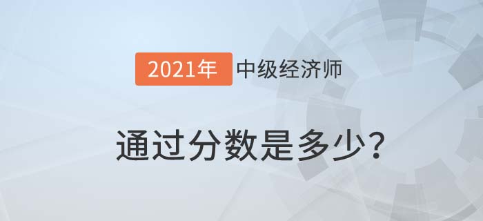 2021中級(jí)經(jīng)濟(jì)師通過(guò)分?jǐn)?shù)是多少